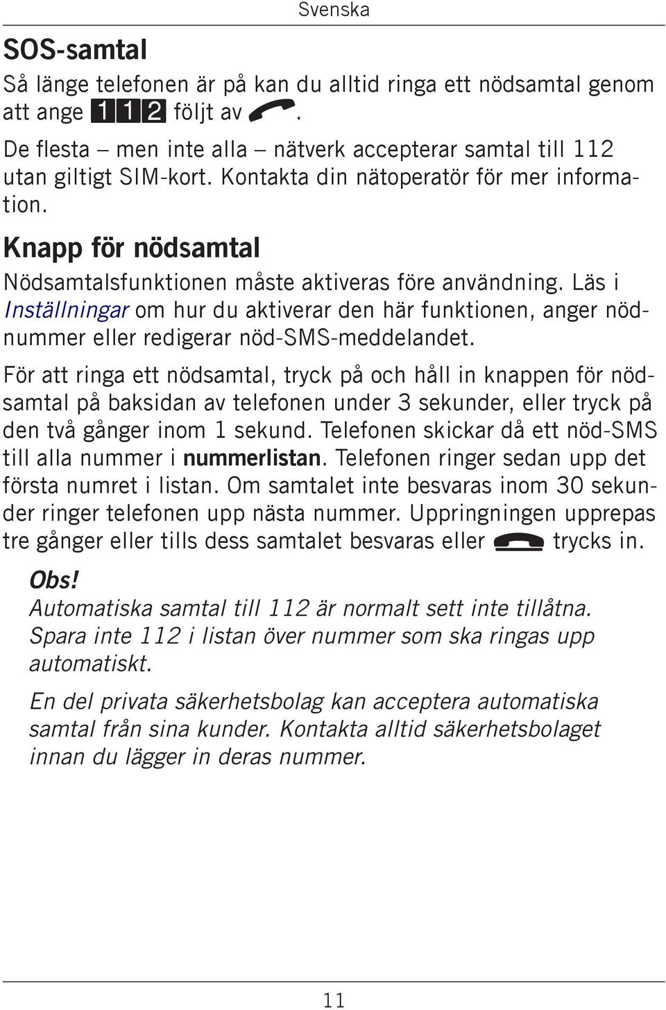 Läs i Inställningar om hur du aktiverar den här funktionen, anger nödnummer eller redigerar nöd-sms-meddelandet.