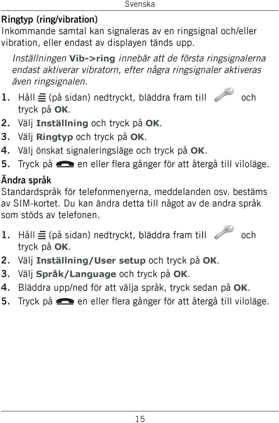 Håll w (på sidan) nedtryckt, bläddra fram till och tryck på OK. Välj Inställning och tryck på OK. Välj Ringtyp och tryck på OK. Välj önskat signaleringsläge och tryck på OK.