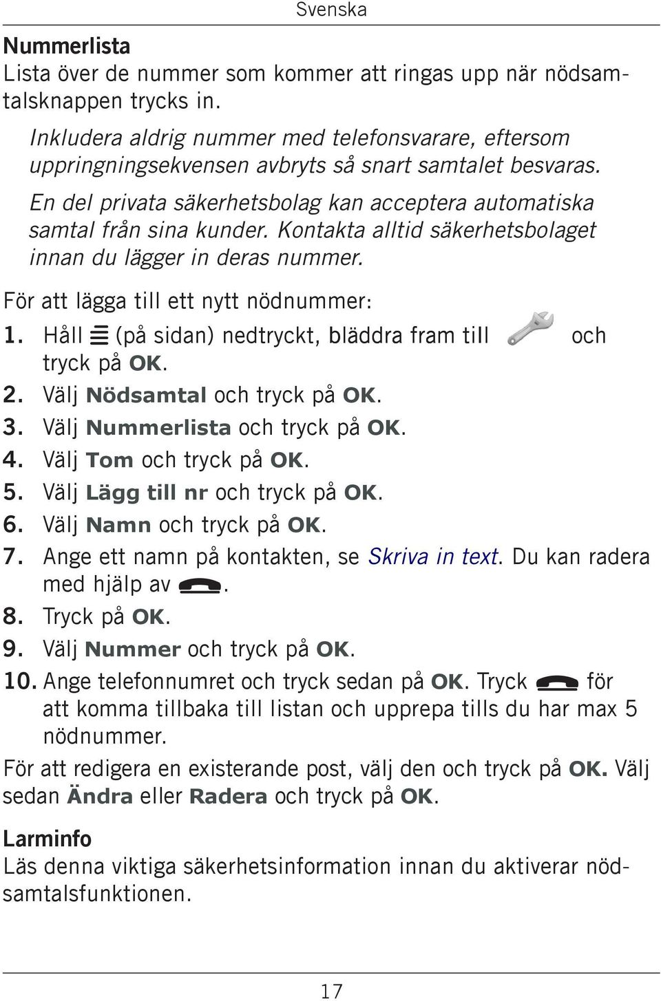 Kontakta alltid säkerhetsbolaget innan du lägger in deras nummer. För att lägga till ett nytt nödnummer: 6. 7. 8. 9. 10. Håll w (på sidan) nedtryckt, bläddra fram till och tryck på OK.