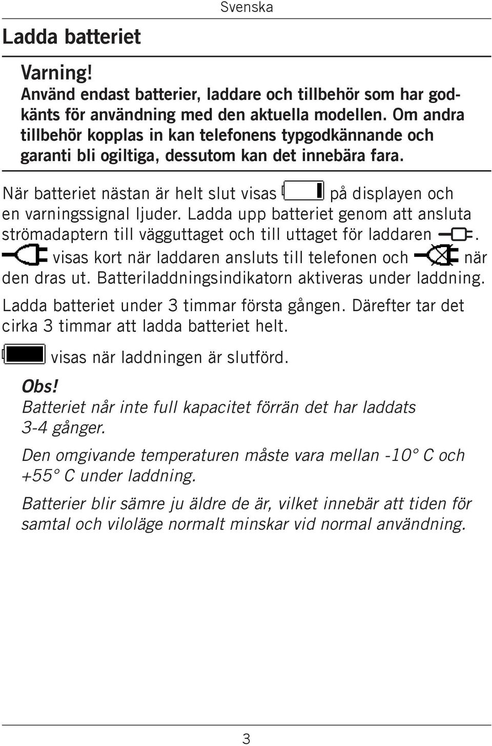 Ladda upp batteriet genom att ansluta strömadaptern till vägguttaget och till uttaget för laddaren y. visas kort när laddaren ansluts till telefonen och när den dras ut.