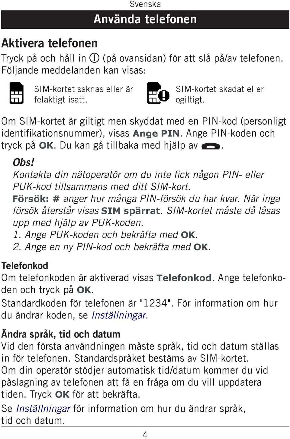 Du kan gå tillbaka med hjälp av L. Obs! Kontakta din nätoperatör om du inte fick någon PIN- eller PUK-kod tillsammans med ditt SIM-kort. Försök: # anger hur många PIN-försök du har kvar.