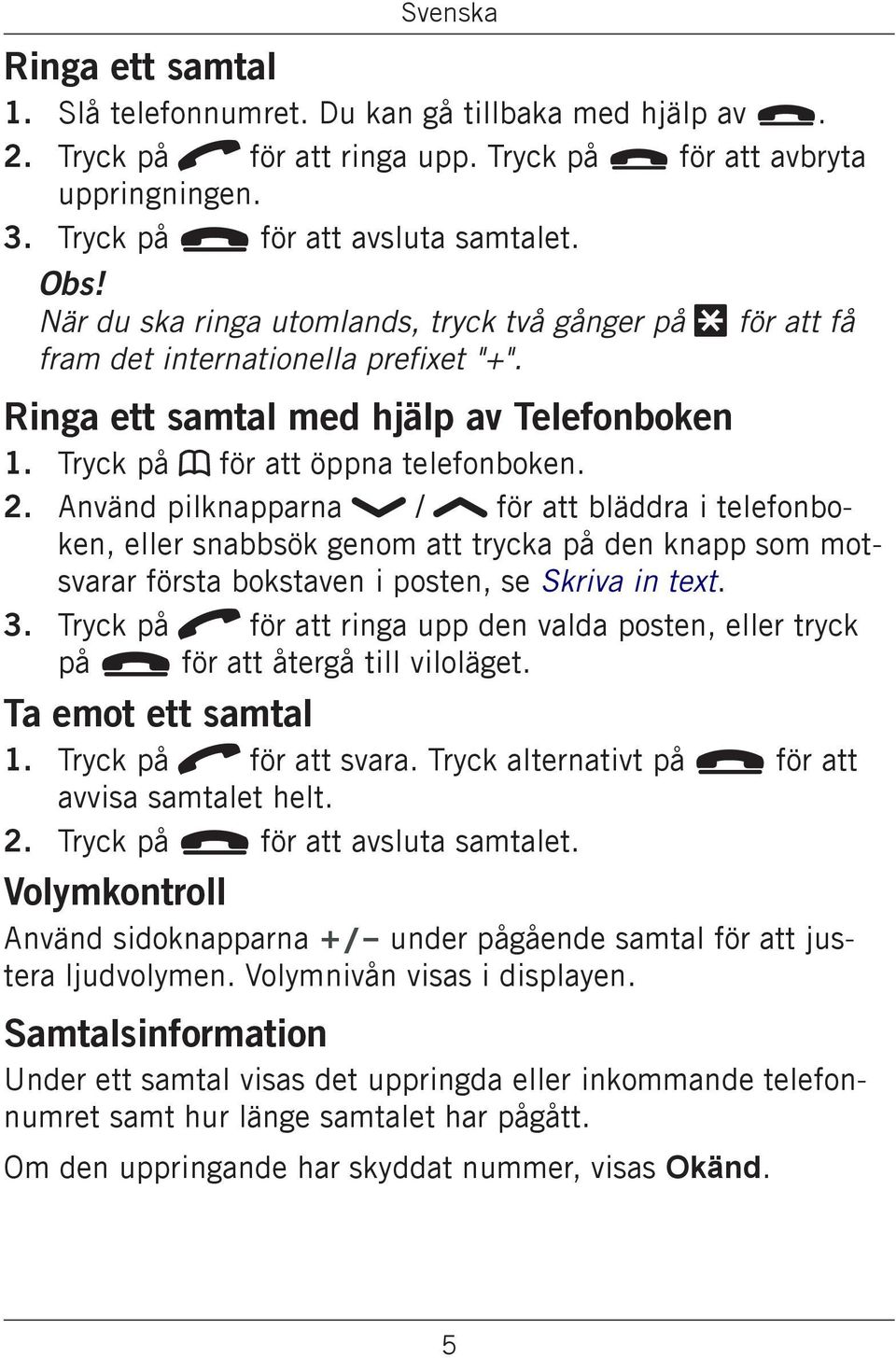 Använd pilknapparna / för att bläddra i telefonboken, eller snabbsök genom att trycka på den knapp som motsvarar första bokstaven i posten, se Skriva in text.