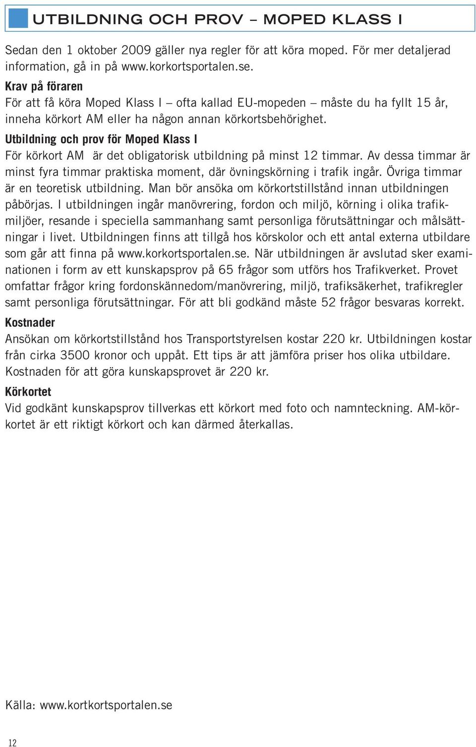 Utbildning och prov för Moped Klass I För körkort AM är det obligatorisk utbildning på minst 12 timmar. Av dessa timmar är minst fyra timmar praktiska moment, där övningskörning i trafik ingår.