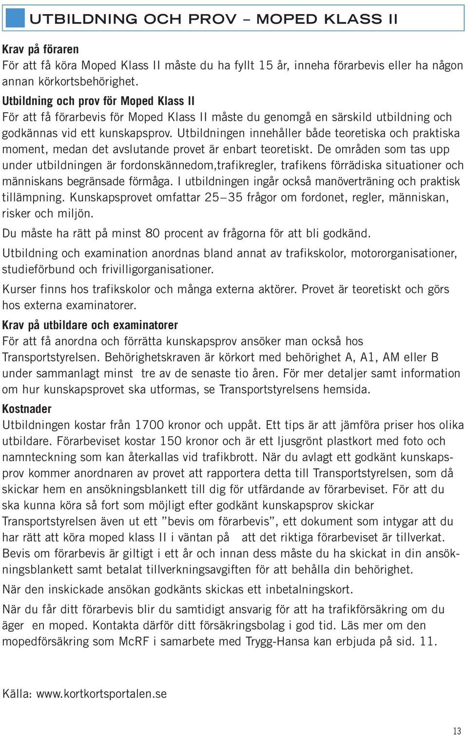 Utbildningen innehåller både teoretiska och praktiska moment, medan det avslutande provet är enbart teoretiskt.