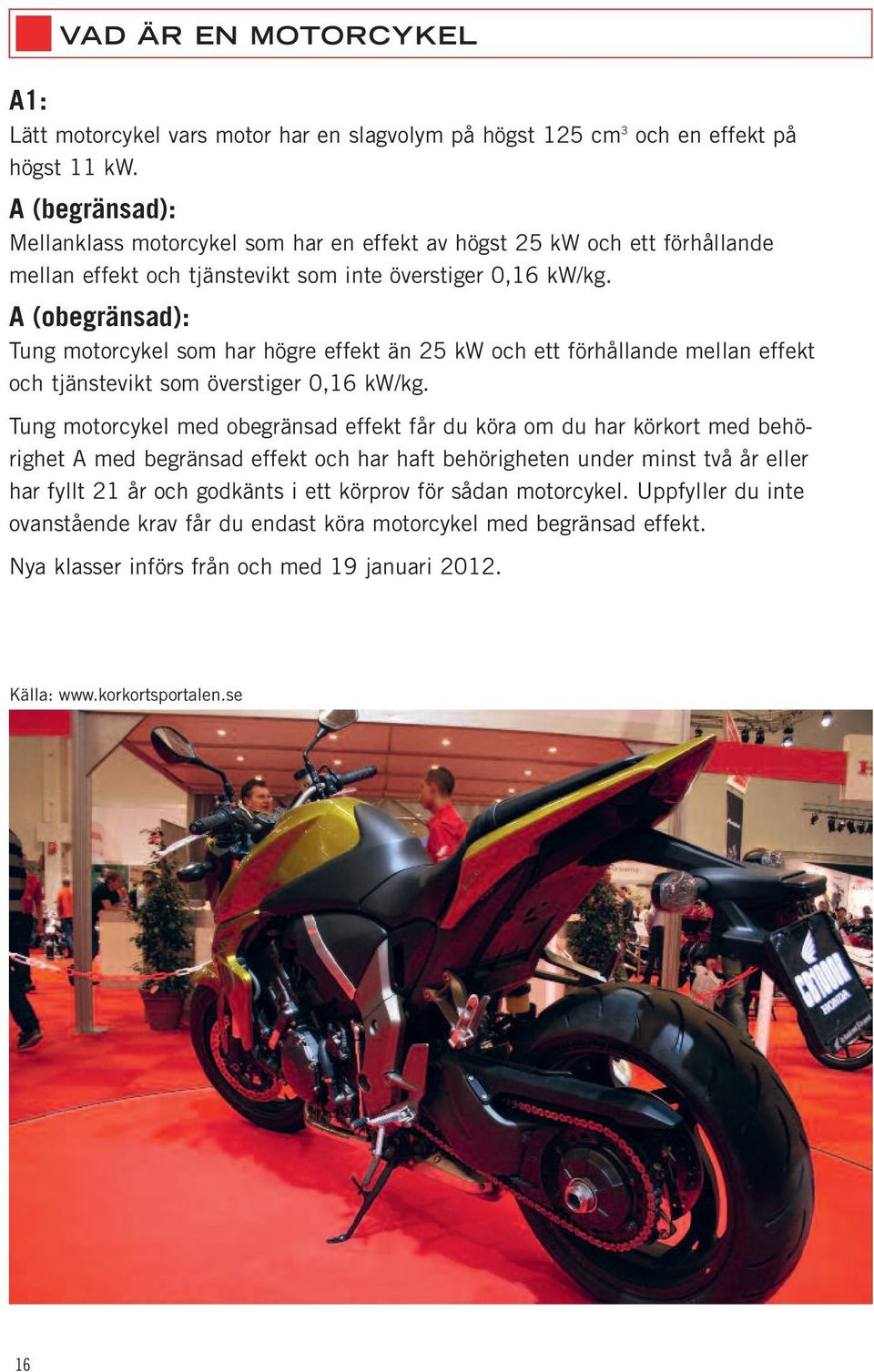 A (obegränsad): Tung motorcykel som har högre effekt än 25 kw och ett förhållande mellan effekt och tjänstevikt som överstiger 0,16 kw/kg.