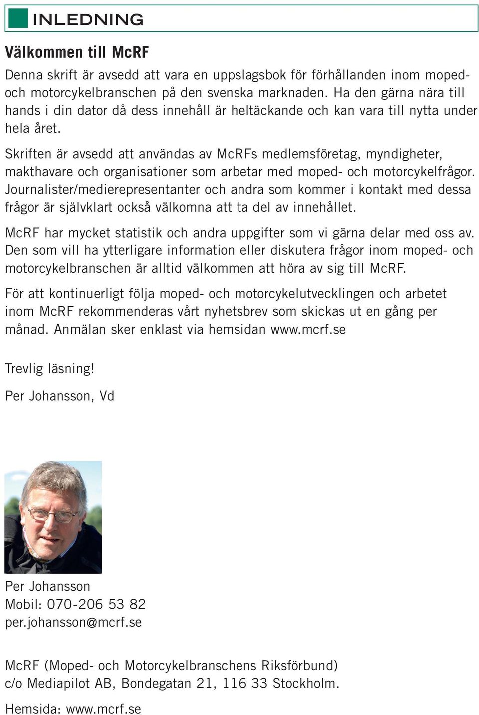 Skriften är avsedd att användas av McRFs medlemsföretag, myndigheter, makthavare och organisationer som arbetar med moped- och motorcykel frågor.