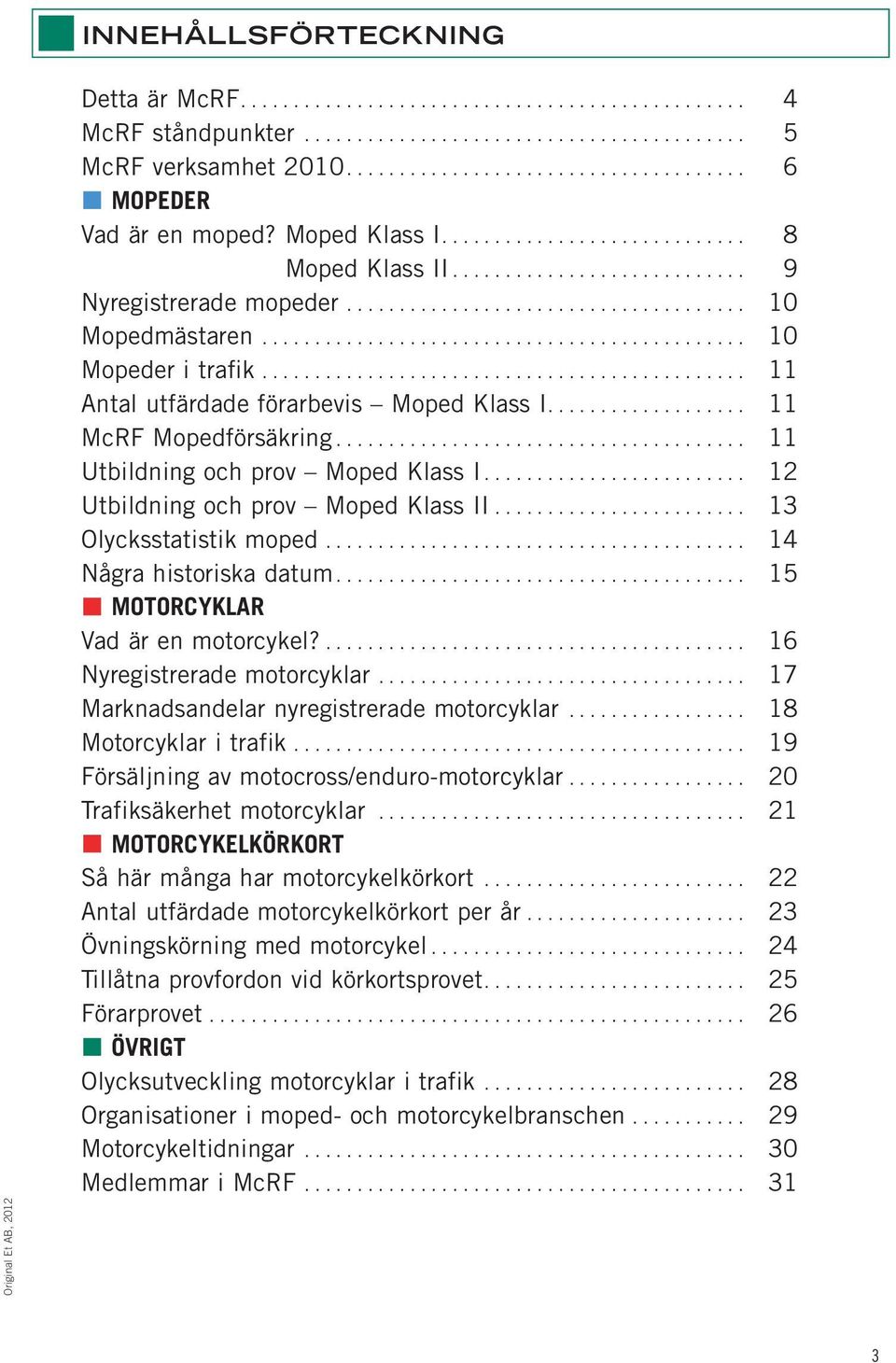 ............................................. 10 Mopeder i trafik.............................................. 11 Antal utfärdade förarbevis Moped Klass I................... 11 McRF Mopedförsäkring.