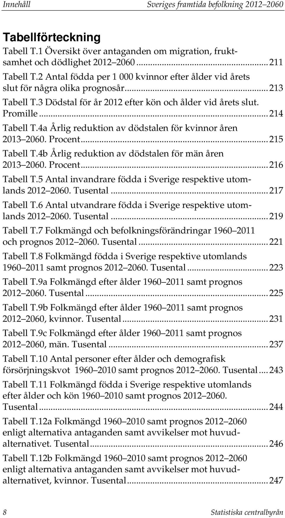 4a Årlig reduktion av dödstalen för kvinnor åren 2013 2060. Procent... 215 Tabell T.4b Årlig reduktion av dödstalen för män åren 2013 2060. Procent... 216 Tabell T.