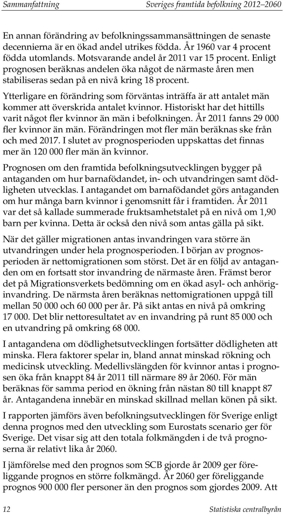 Ytterligare en förändring som förväntas inträffa är att antalet män kommer att överskrida antalet kvinnor. Historiskt har det hittills varit något fler kvinnor än män i befolkningen.