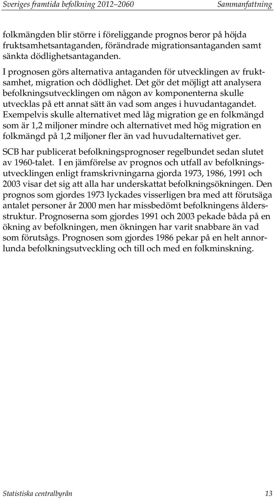 Det gör det möjligt att analysera befolkningsutvecklingen om någon av komponenterna skulle utvecklas på ett annat sätt än vad som anges i huvudantagandet.