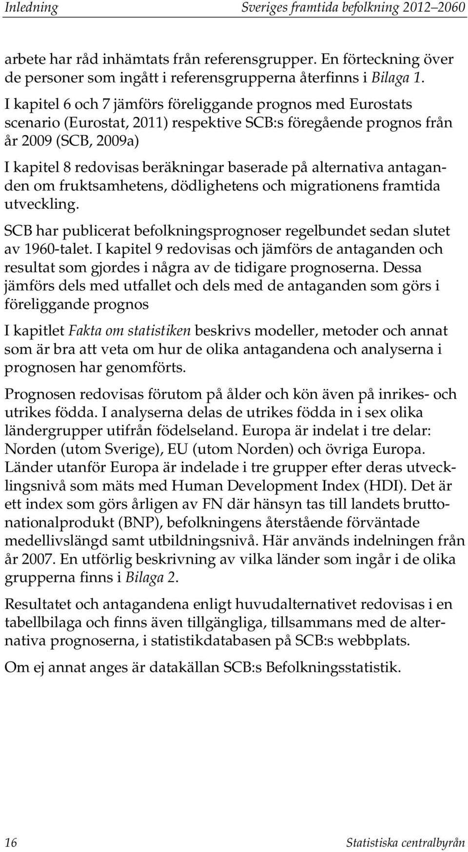 alternativa antaganden om fruktsamhetens, dödlighetens och migrationens framtida utveckling. SCB har publicerat befolkningsprognoser regelbundet sedan slutet av 1960-talet.