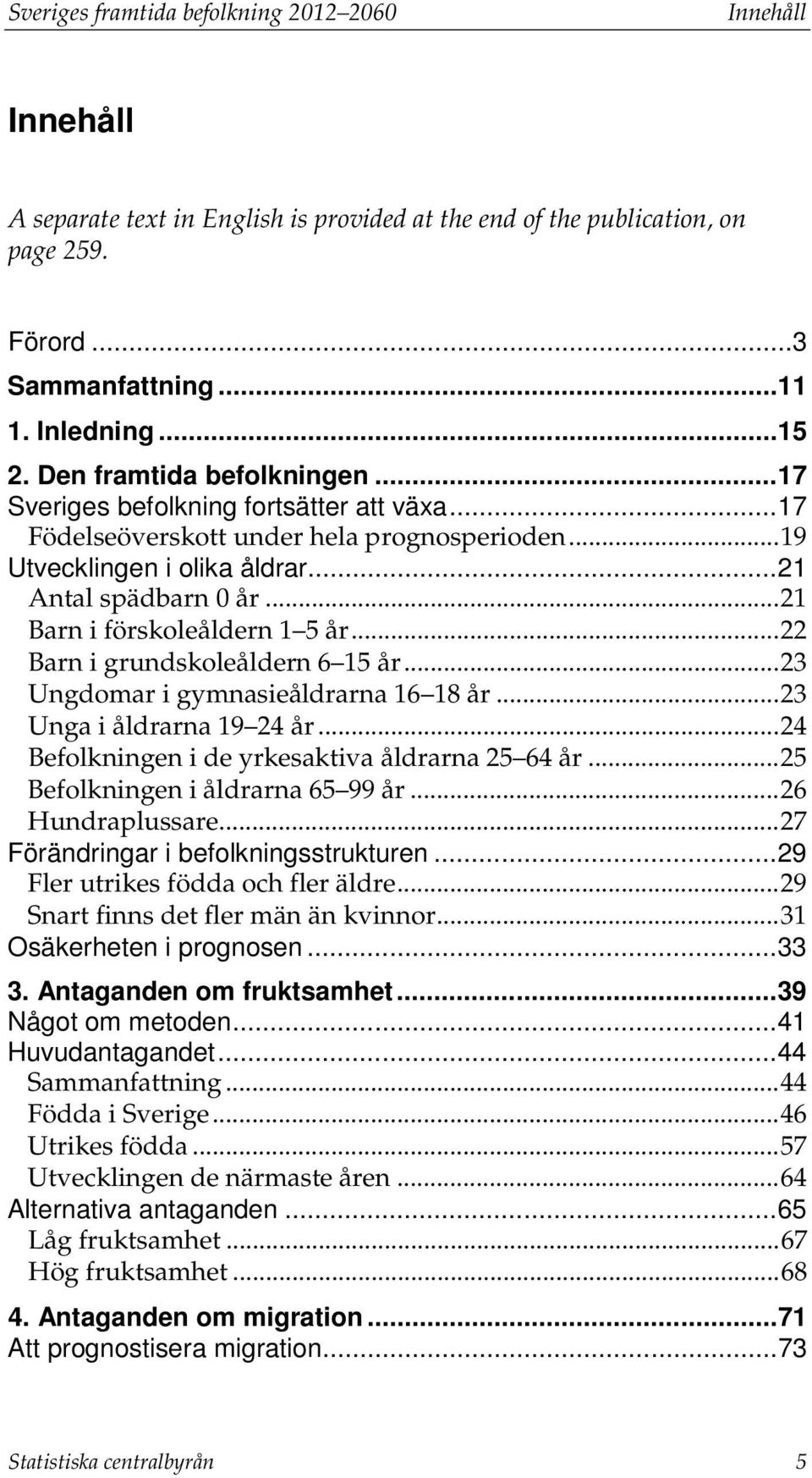 .. 21 Barn i förskoleåldern 1 5 år... 22 Barn i grundskoleåldern 6 15 år... 23 Ungdomar i gymnasieåldrarna 16 18 år... 23 Unga i åldrarna 19 24 år... 24 Befolkningen i de yrkesaktiva åldrarna 25 64 år.