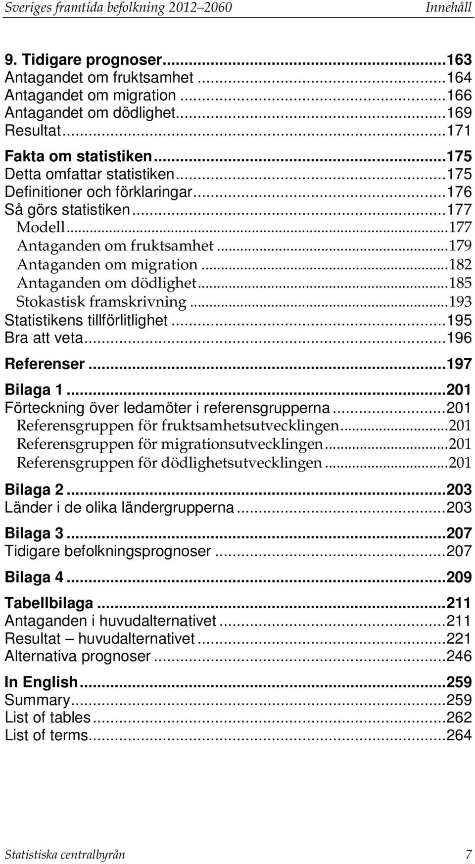 .. 179 Antaganden om migration... 182 Antaganden om dödlighet... 185 Stokastisk framskrivning... 193 Statistikens tillförlitlighet... 195 Bra att veta... 196 Referenser... 197 Bilaga 1.