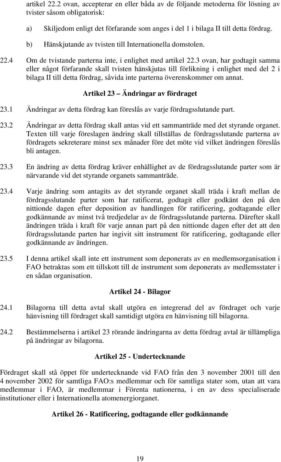 3 ovan, har godtagit samma eller något förfarande skall tvisten hänskjutas till förlikning i enlighet med del 2 i bilaga II till detta fördrag, såvida inte parterna överenskommer om annat.