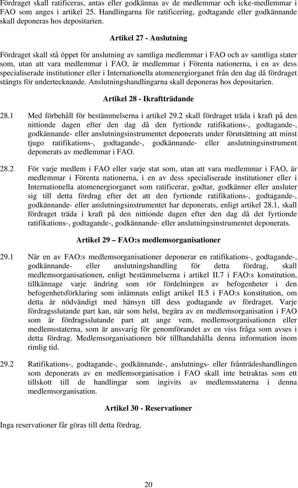 Artikel 27 - Anslutning Fördraget skall stå öppet för anslutning av samtliga medlemmar i FAO och av samtliga stater som, utan att vara medlemmar i FAO, är medlemmar i Förenta nationerna, i en av dess