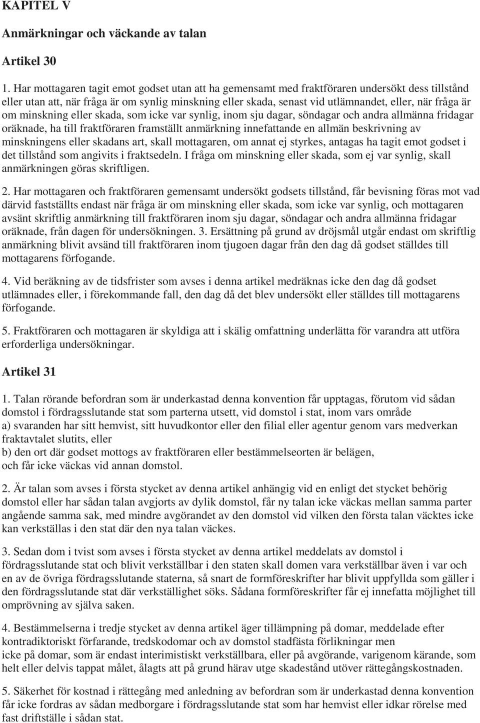 är om minskning eller skada, som icke var synlig, inom sju dagar, söndagar och andra allmänna fridagar oräknade, ha till fraktföraren framställt anmärkning innefattande en allmän beskrivning av