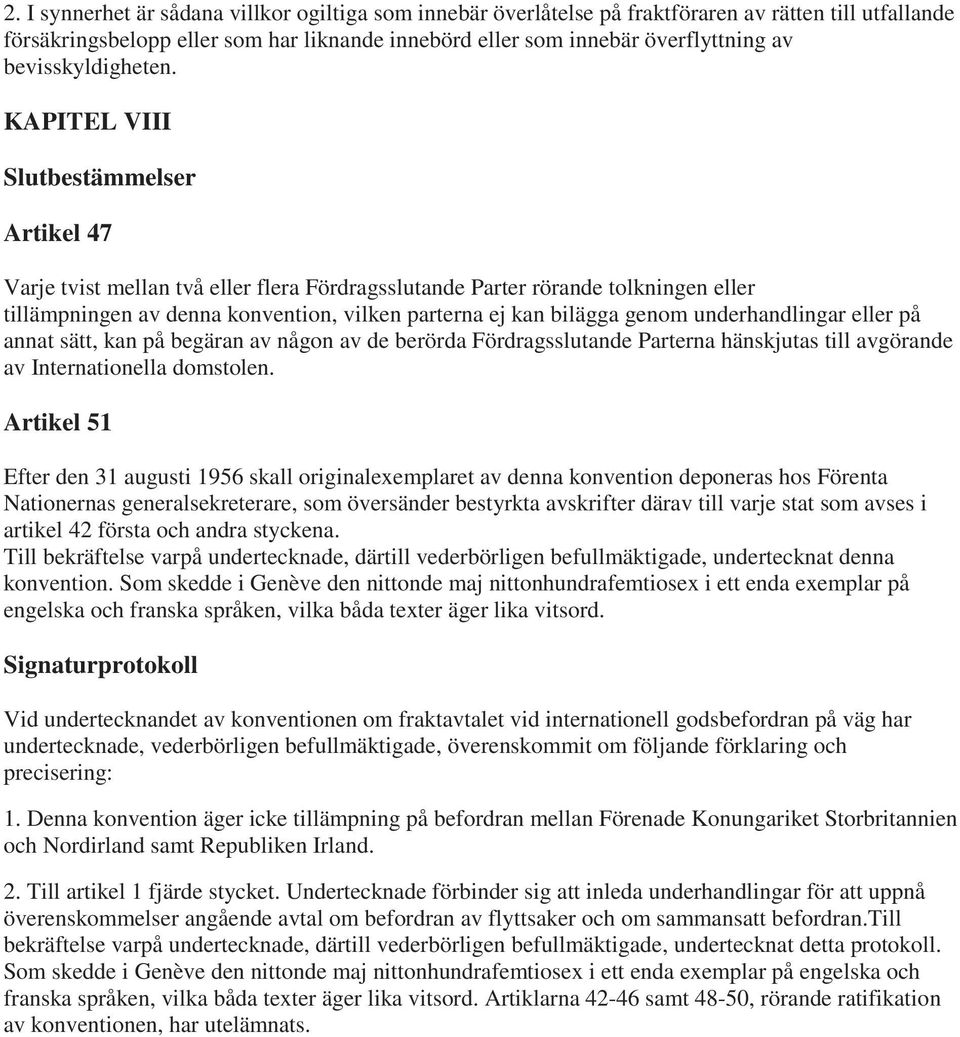 KAPITEL VIII Slutbestämmelser Artikel 47 Varje tvist mellan två eller flera Fördragsslutande Parter rörande tolkningen eller tillämpningen av denna konvention, vilken parterna ej kan bilägga genom