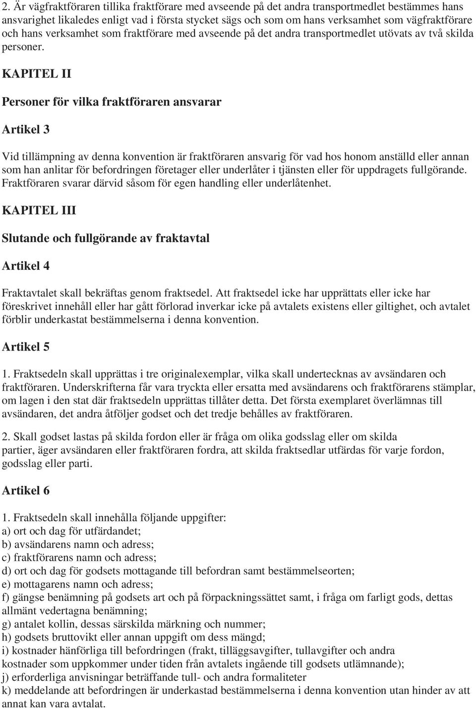 KAPITEL II Personer för vilka fraktföraren ansvarar Artikel 3 Vid tillämpning av denna konvention är fraktföraren ansvarig för vad hos honom anställd eller annan som han anlitar för befordringen