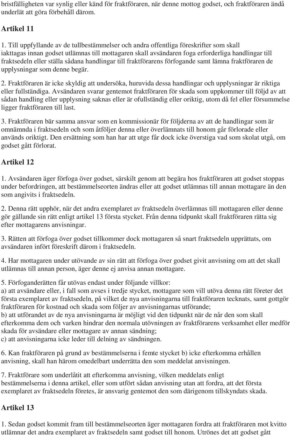 eller ställa sådana handlingar till fraktförarens förfogande samt lämna fraktföraren de upplysningar som denne begär. 2.