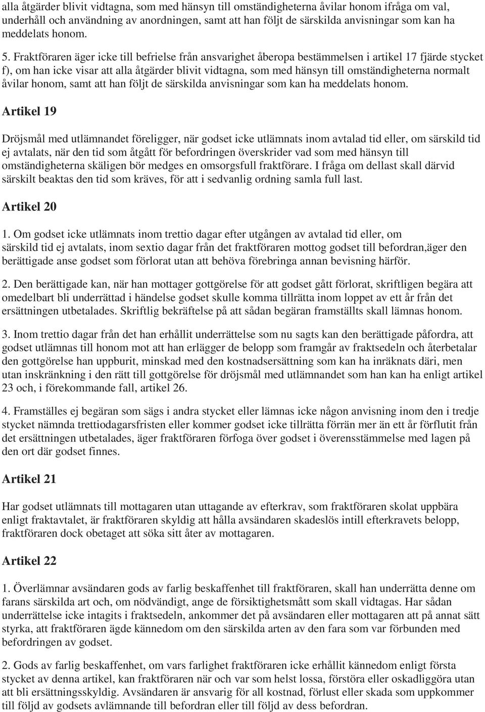 Fraktföraren äger icke till befrielse från ansvarighet åberopa bestämmelsen i artikel 17 fjärde stycket f), om han icke visar att alla åtgärder blivit vidtagna, som med hänsyn till omständigheterna