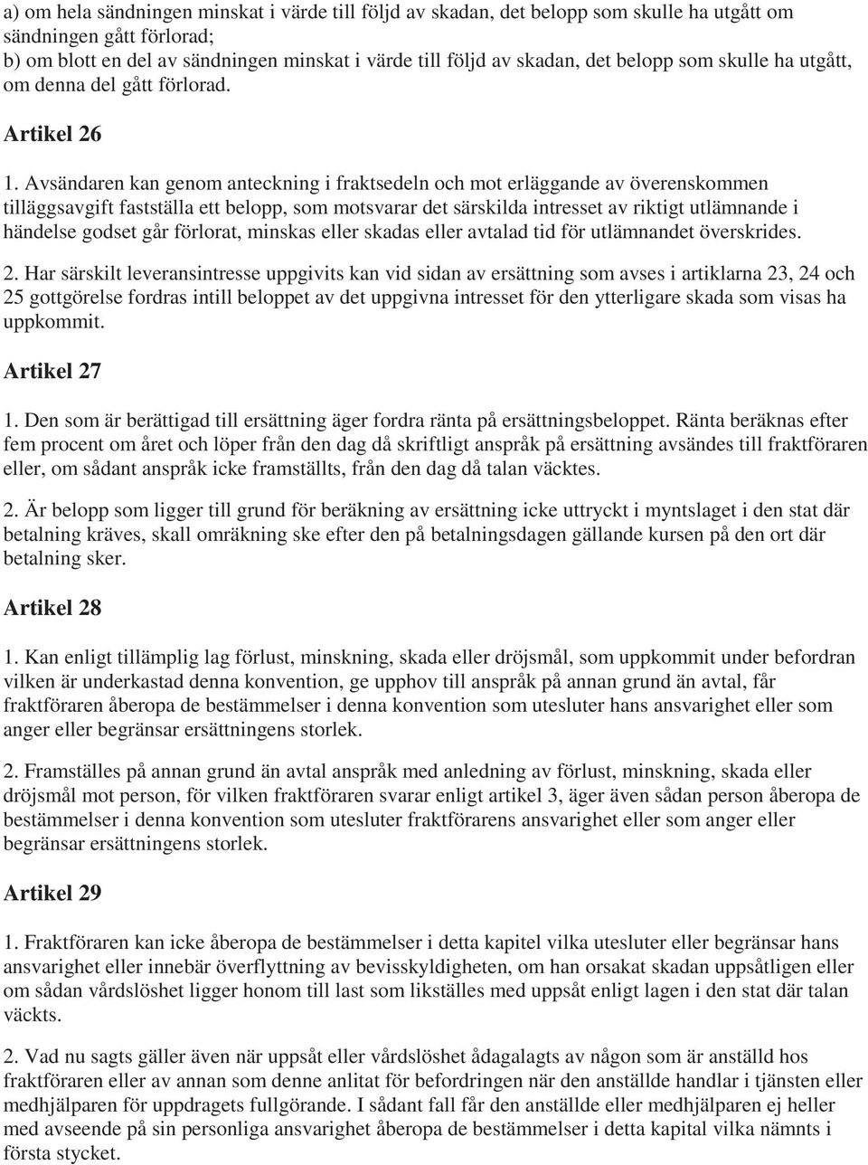 Avsändaren kan genom anteckning i fraktsedeln och mot erläggande av överenskommen tilläggsavgift fastställa ett belopp, som motsvarar det särskilda intresset av riktigt utlämnande i händelse godset