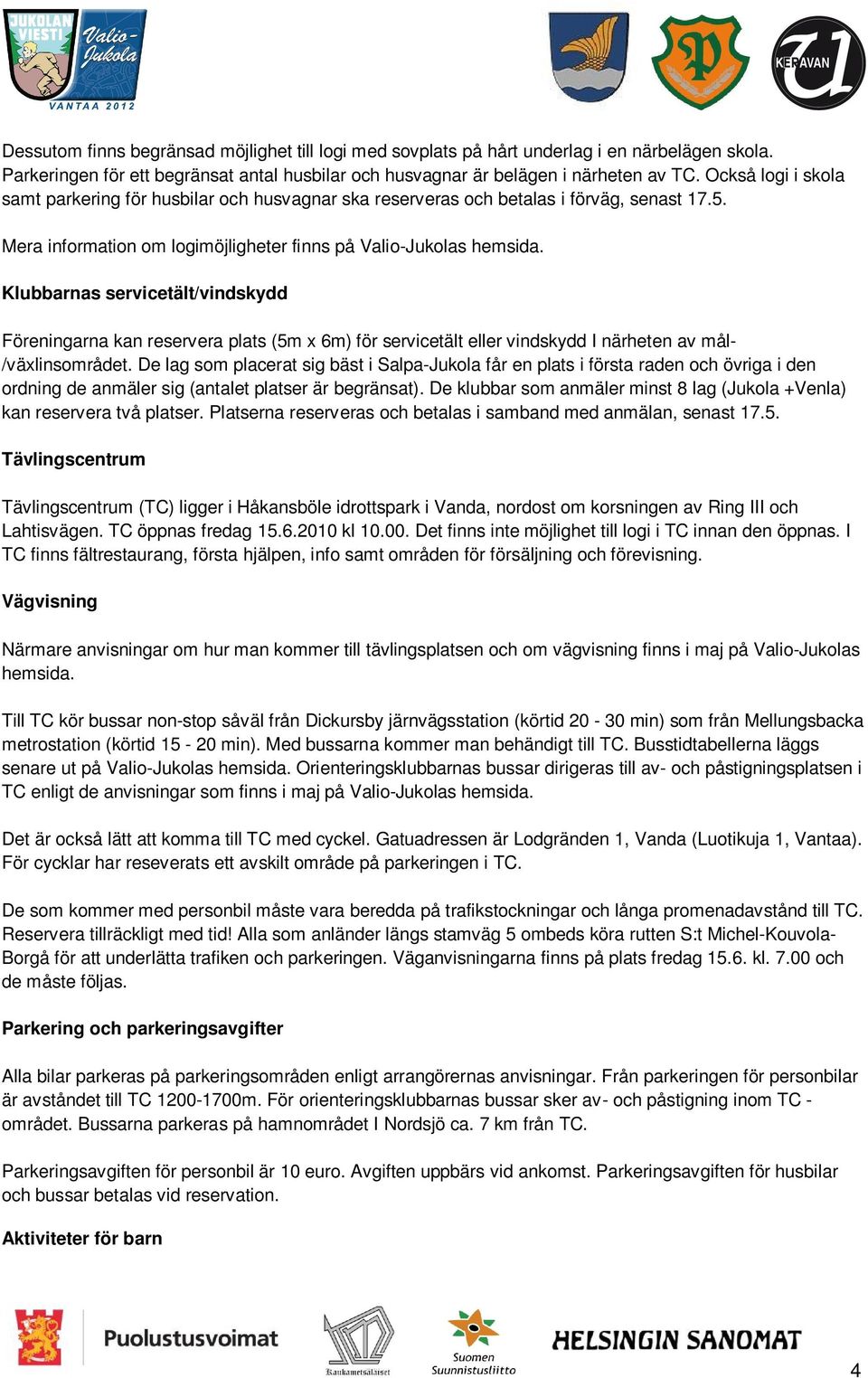 Klubbarnas servicetält/vindskydd Föreningarna kan reservera plats (5m x 6m) för servicetält eller vindskydd I närheten av mål- /växlinsområdet.