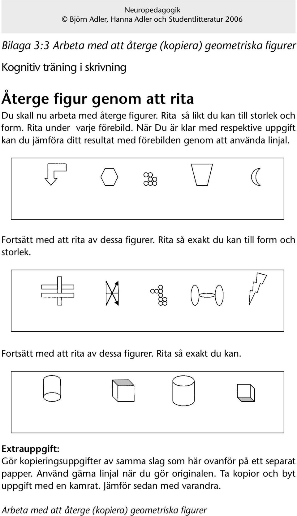 Rita så exakt du kan till form och storlek. Fortsätt med att rita av dessa figurer. Rita så exakt du kan.