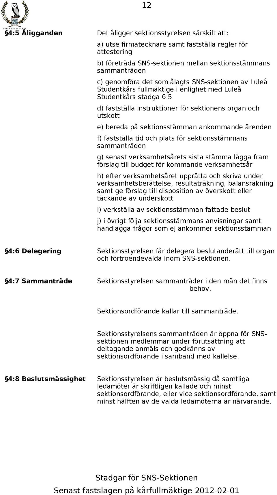 ankommande ärenden f) fastställa tid och plats för sektionsstämmans sammanträden g) senast verksamhetsårets sista stämma lägga fram förslag till budget för kommande verksamhetsår h) efter