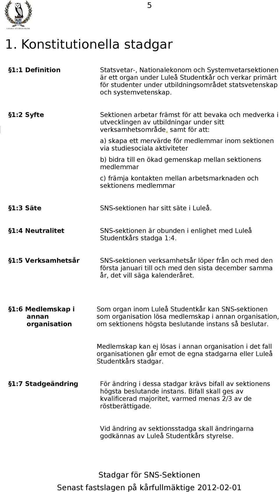 1:2 Syfte Sektionen arbetar främst för att bevaka och medverka i utvecklingen av utbildningar under sitt verksamhetsområde, samt för att: a) skapa ett mervärde för medlemmar inom sektionen via