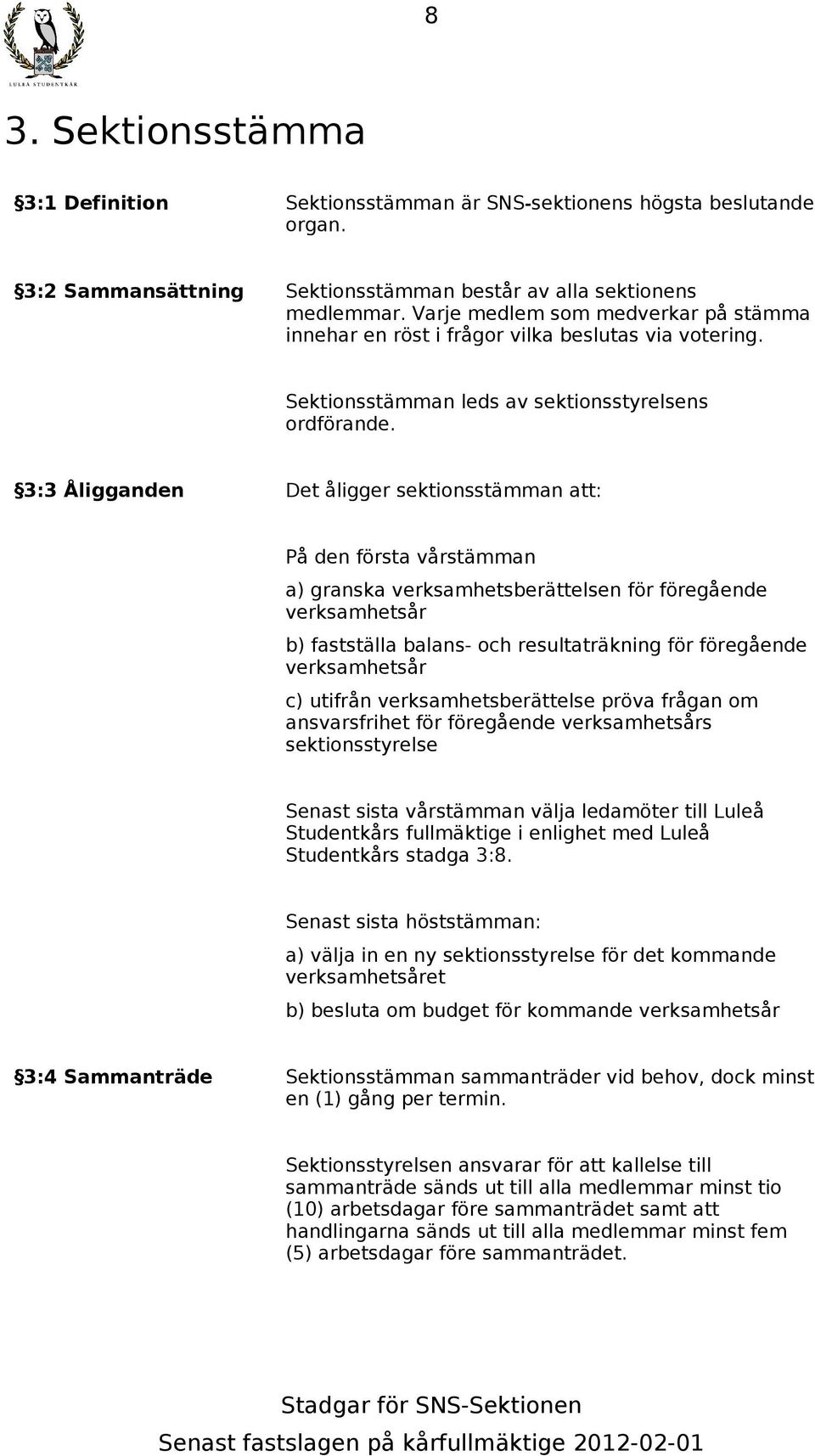 3:3 Åligganden Det åligger sektionsstämman att: På den första vårstämman a) granska verksamhetsberättelsen för föregående verksamhetsår b) fastställa balans- och resultaträkning för föregående