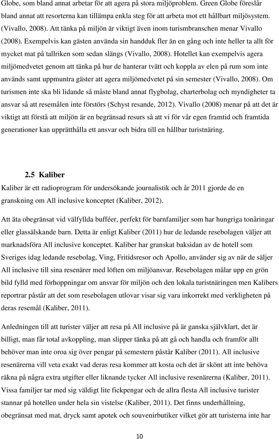 Exempelvis kan gästen använda sin handduk fler än en gång och inte heller ta allt för mycket mat på tallriken som sedan slängs (Vivallo, 2008).