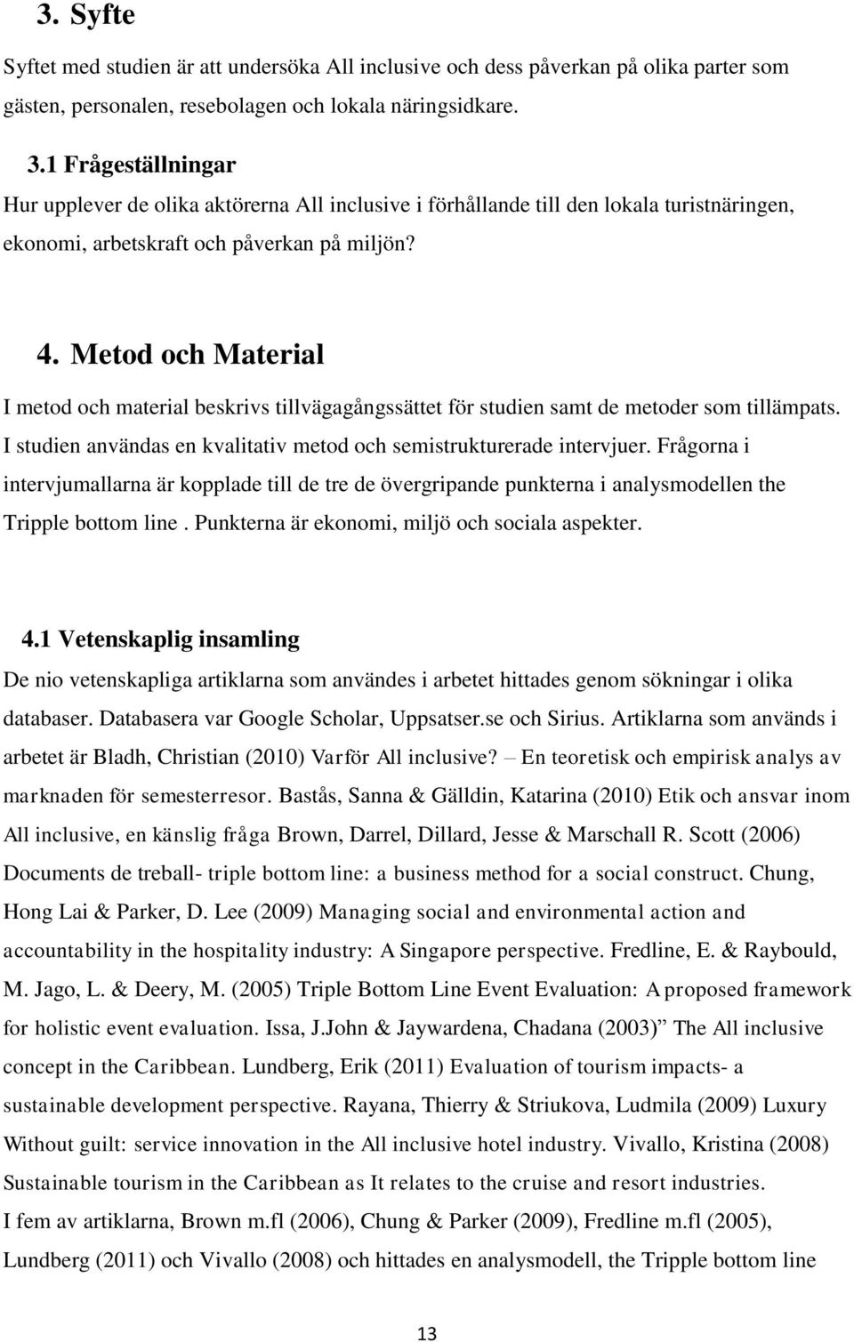 Metod och Material I metod och material beskrivs tillvägagångssättet för studien samt de metoder som tillämpats. I studien användas en kvalitativ metod och semistrukturerade intervjuer.