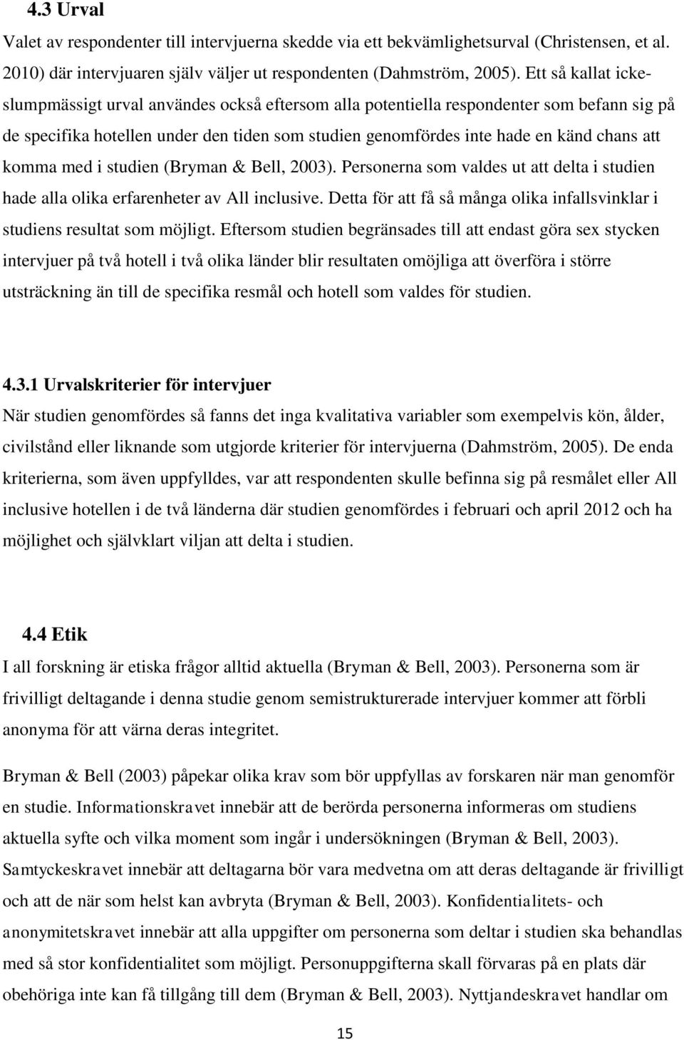 komma med i studien (Bryman & Bell, 2003). Personerna som valdes ut att delta i studien hade alla olika erfarenheter av All inclusive.