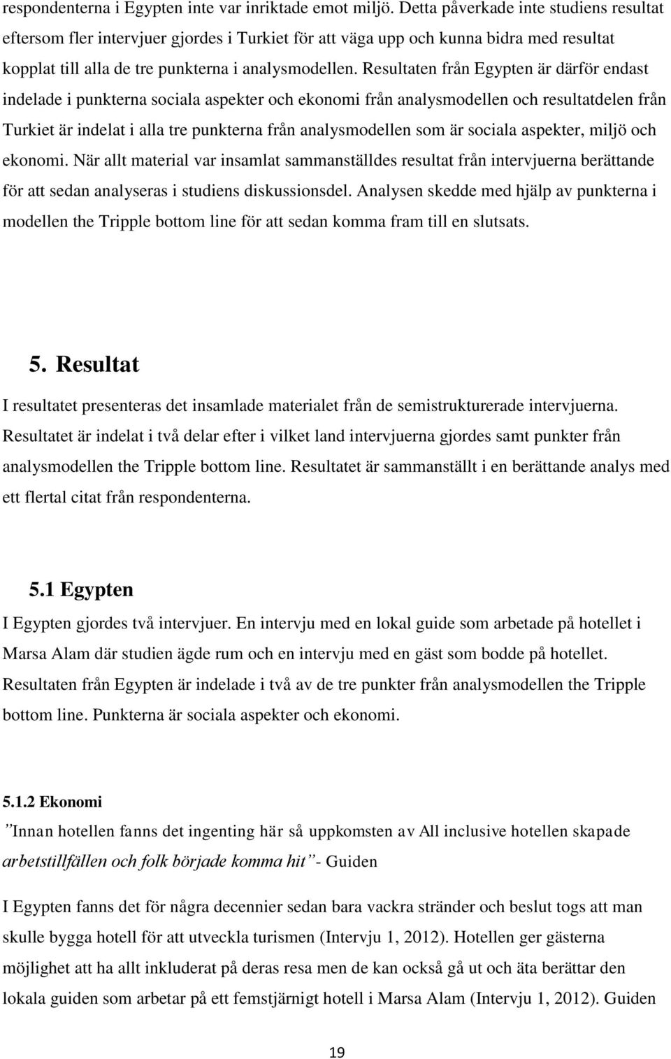 Resultaten från Egypten är därför endast indelade i punkterna sociala aspekter och ekonomi från analysmodellen och resultatdelen från Turkiet är indelat i alla tre punkterna från analysmodellen som