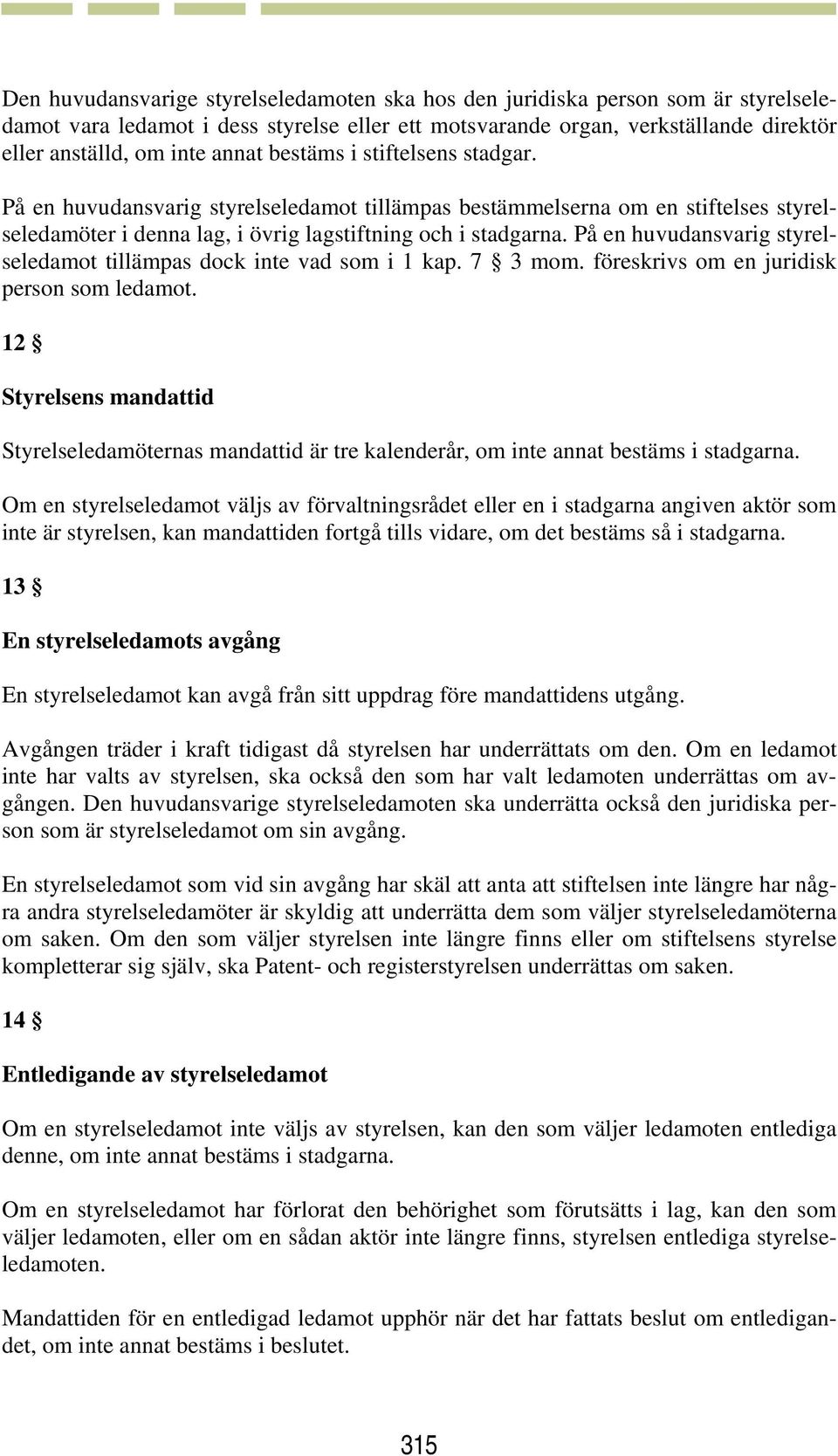 På en huvudansvarig styrelseledamot tillämpas dock inte vad som i 1 kap. 7 3 mom. föreskrivs om en juridisk person som ledamot.