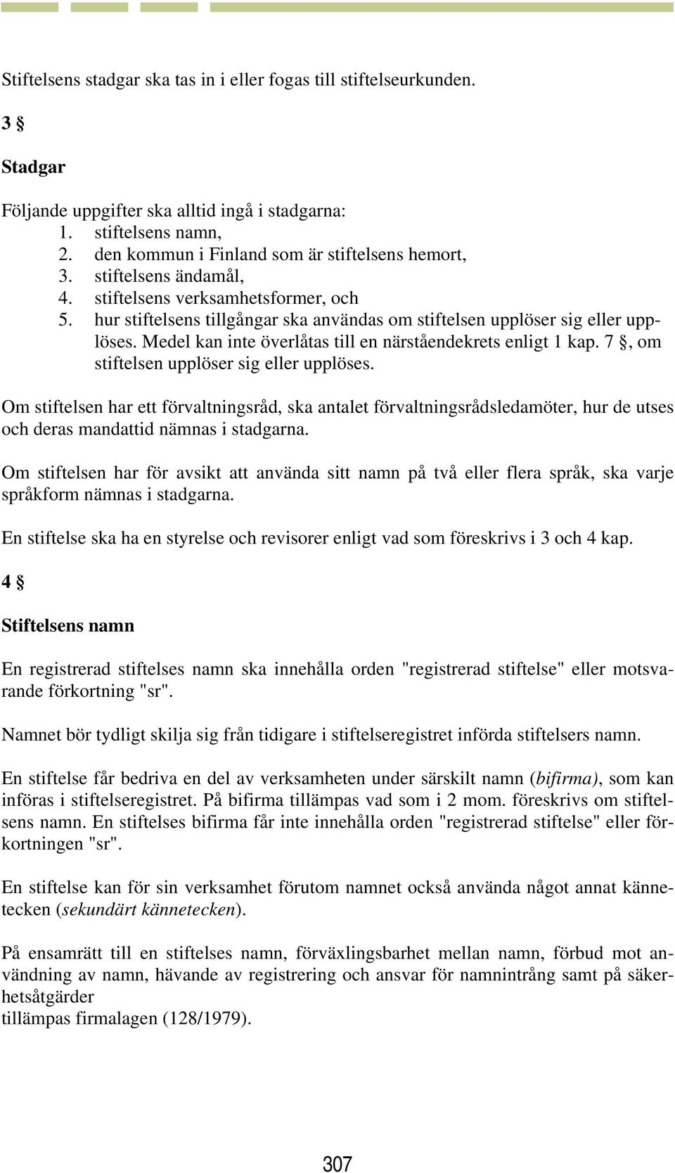 Medel kan inte överlåtas till en närståendekrets enligt 1 kap. 7, om stiftelsen upplöser sig eller upplöses.