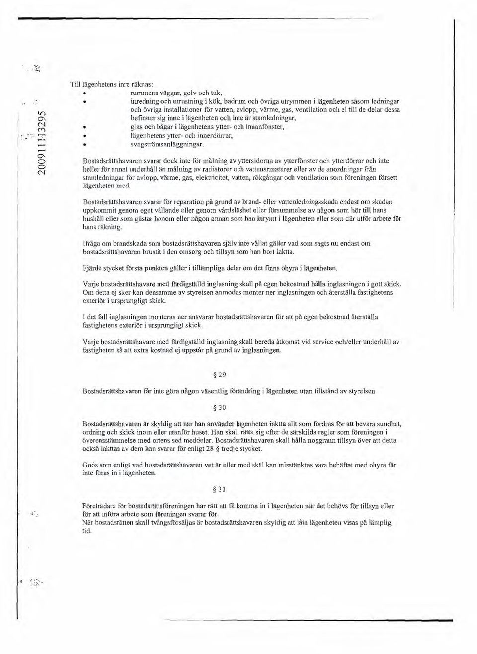 avlopp, värme, gas, ventilation och el till de delar dessa befinner sig inne i lägenheten och inte är stam ledningar, glas och bågar i lägenhetens ytter- och innanfönster, lägenhetens ytter- och