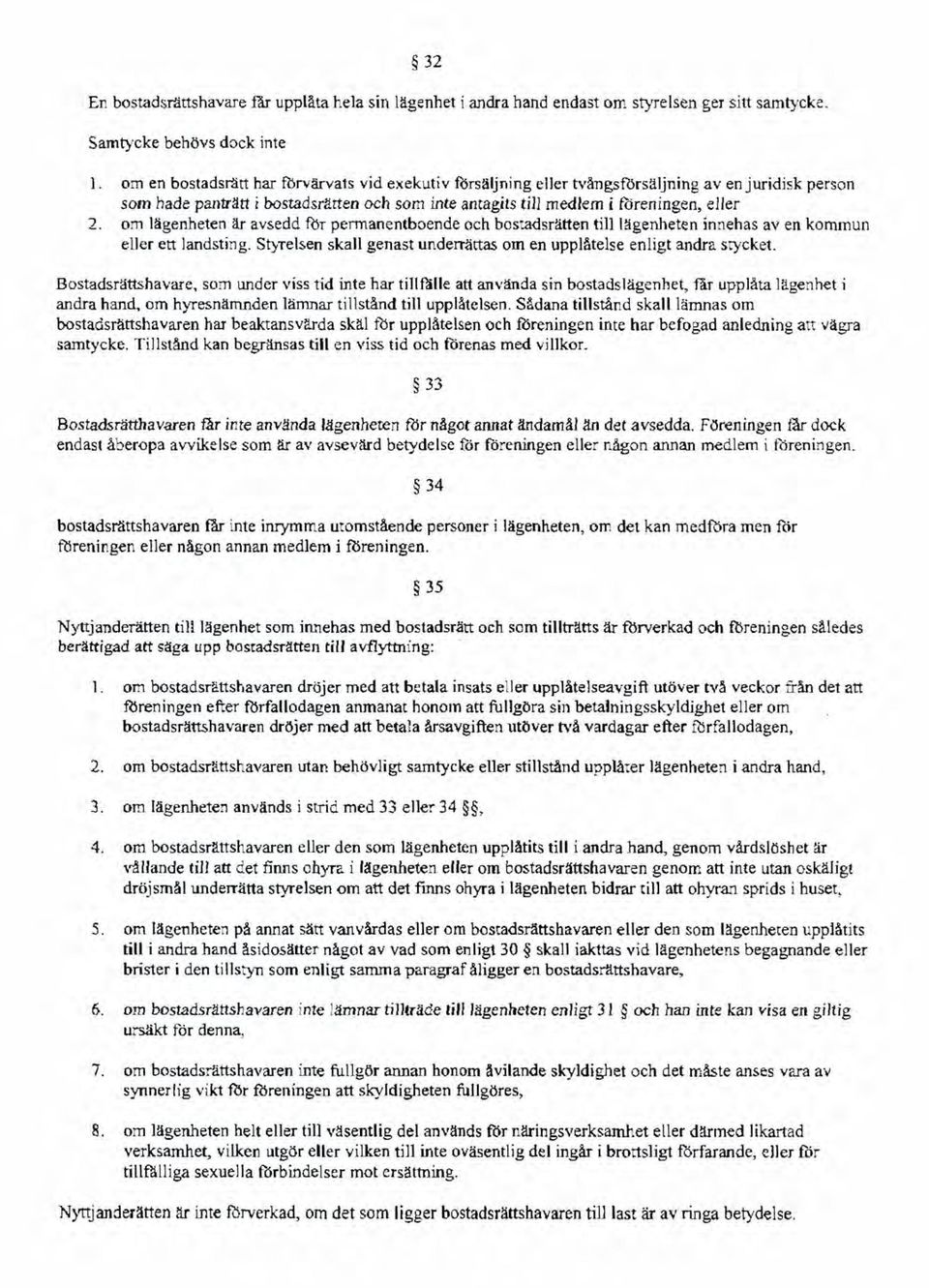 om lägenheten lir avsedd fur permanentboende och bostadsrätten till lägenheten innehas aven kommun eller ett landsting. Styrelsen skall genast underrättas om en upplåtelse enligt andra stycket.