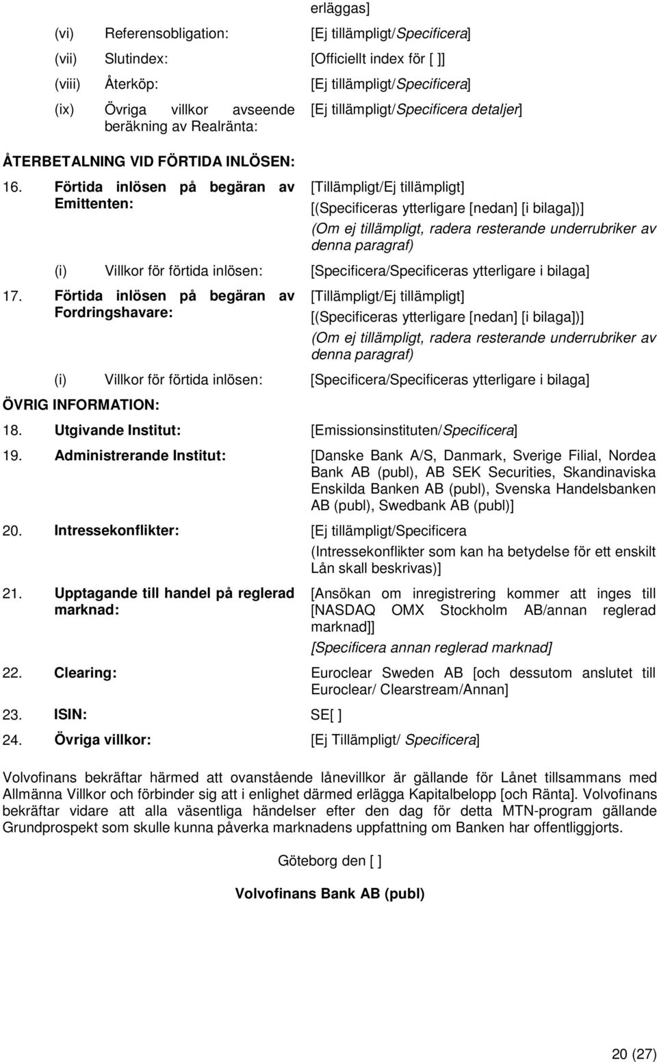 Förtida inlösen på begäran av Emittenten: [Tillämpligt/Ej tillämpligt] [(Specificeras ytterligare [nedan] [i bilaga])] (Om ej tillämpligt, radera resterande underrubriker av denna paragraf) (i)