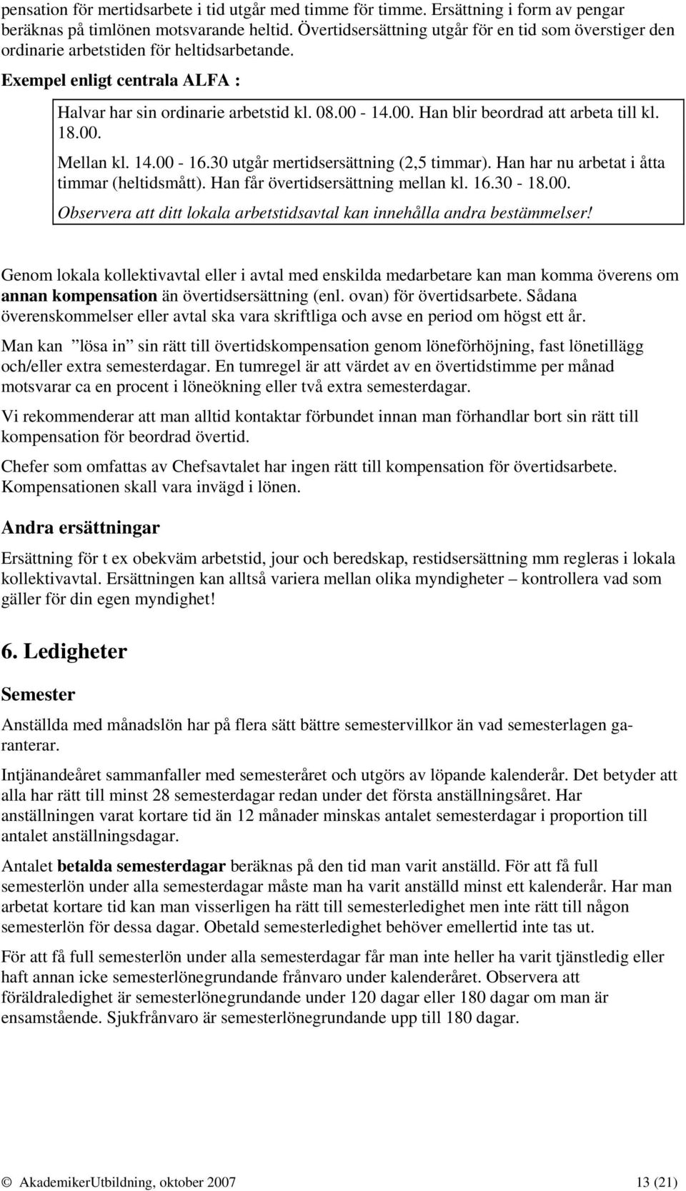 14.00. Han blir beordrad att arbeta till kl. 18.00. Mellan kl. 14.00-16.30 utgår mertidsersättning (2,5 timmar). Han har nu arbetat i åtta timmar (heltidsmått). Han får övertidsersättning mellan kl.