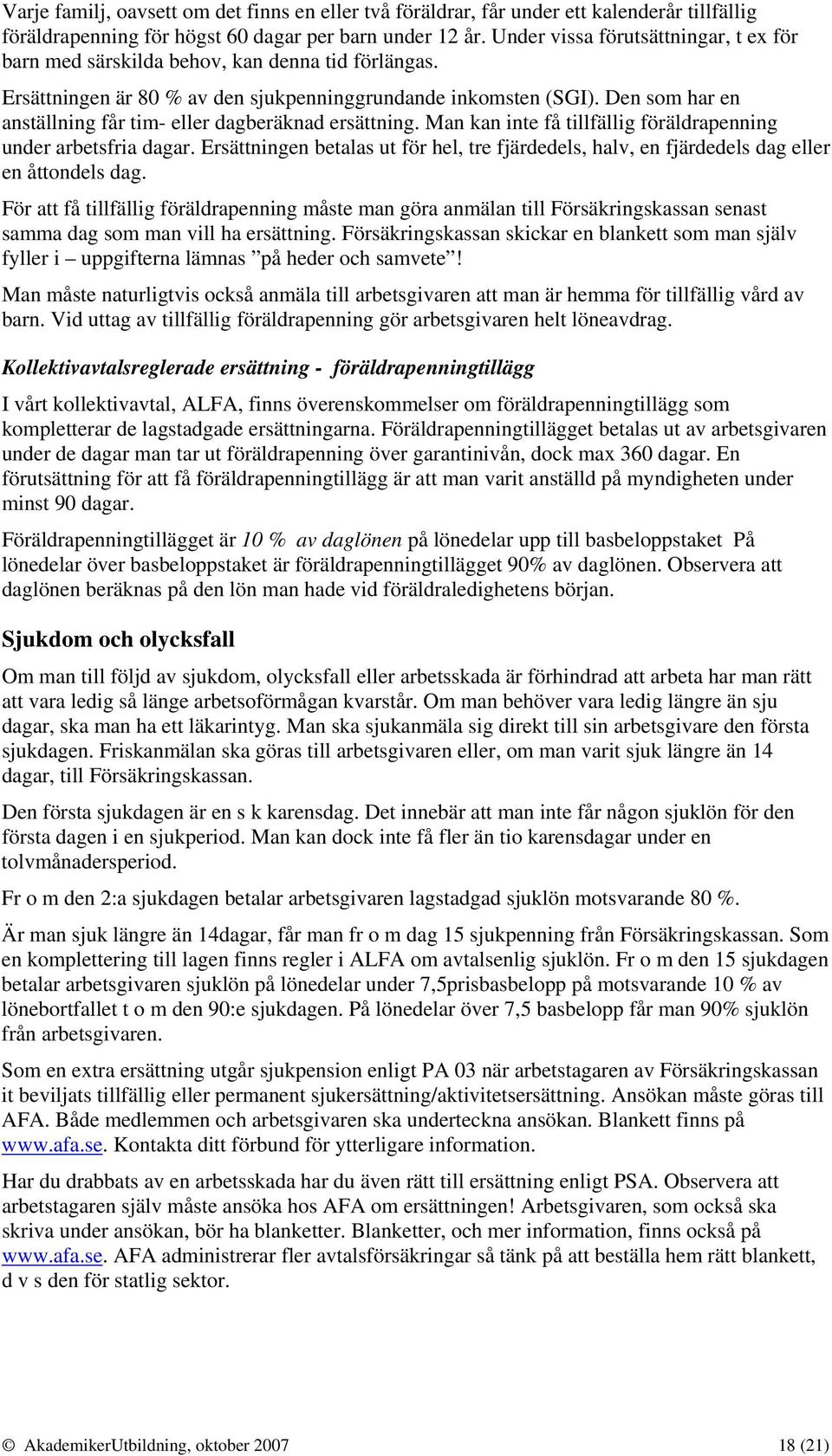 Den som har en anställning får tim- eller dagberäknad ersättning. Man kan inte få tillfällig föräldrapenning under arbetsfria dagar.