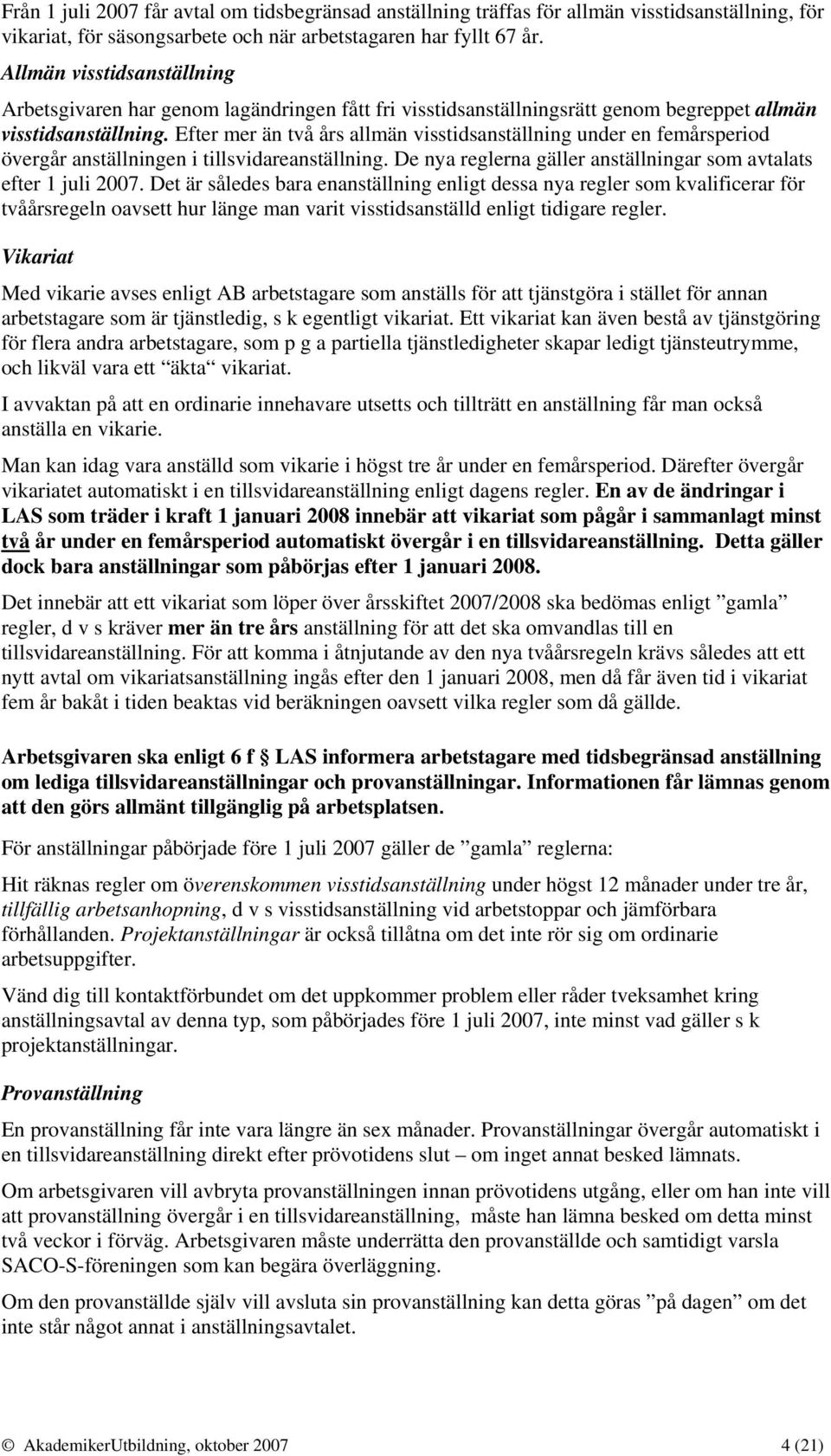 Efter mer än två års allmän visstidsanställning under en femårsperiod övergår anställningen i tillsvidareanställning. De nya reglerna gäller anställningar som avtalats efter 1 juli 2007.