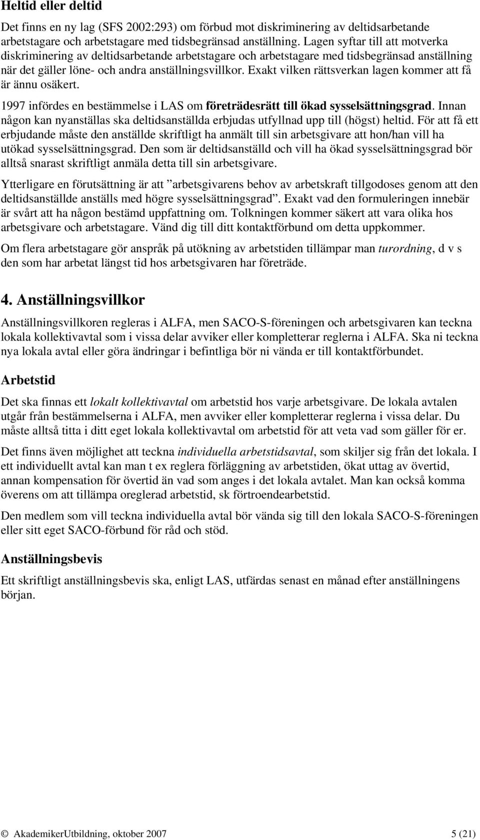 Exakt vilken rättsverkan lagen kommer att få är ännu osäkert. 1997 infördes en bestämmelse i LAS om företrädesrätt till ökad sysselsättningsgrad.