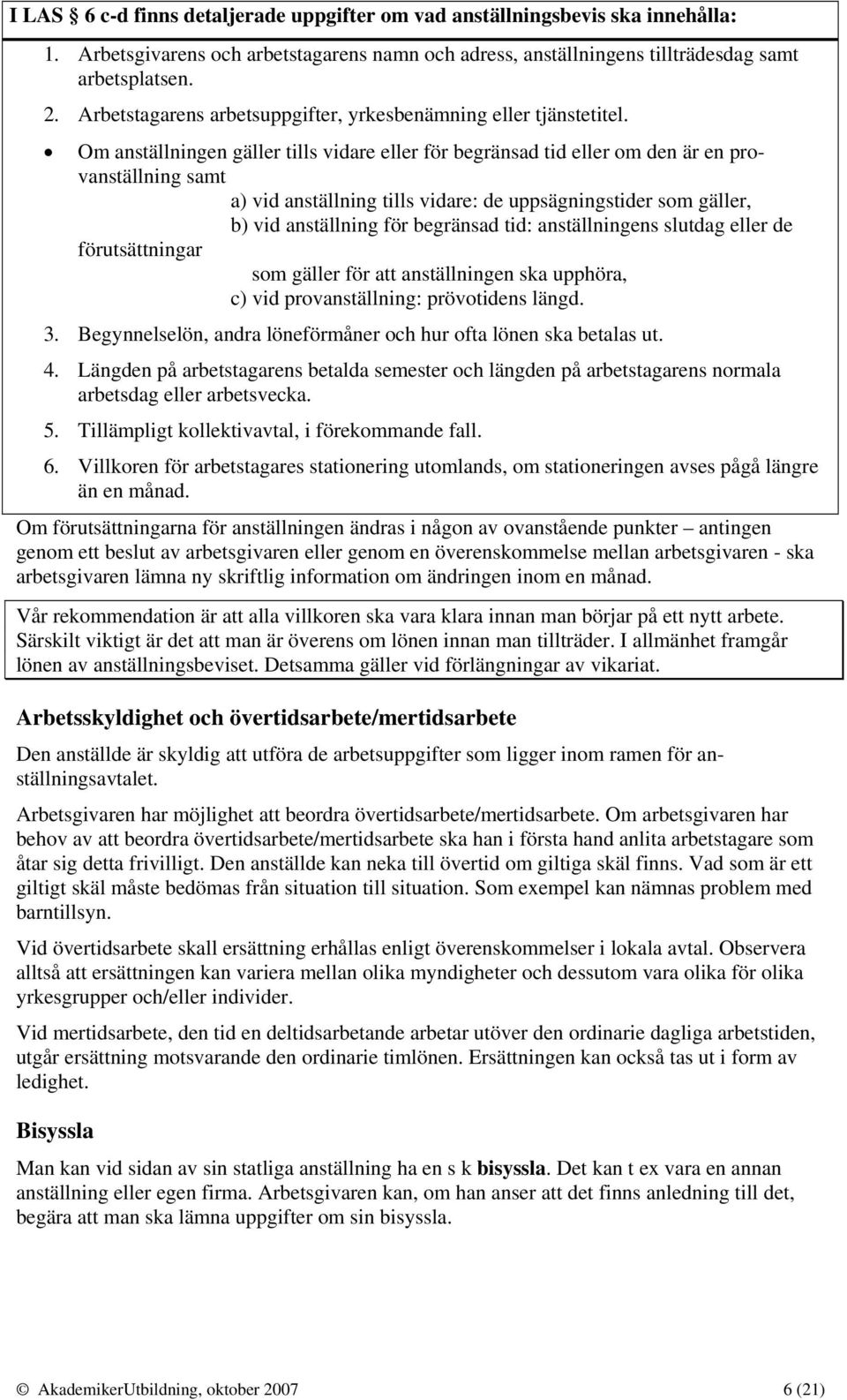 Om anställningen gäller tills vidare eller för begränsad tid eller om den är en provanställning samt a) vid anställning tills vidare: de uppsägningstider som gäller, b) vid anställning för begränsad