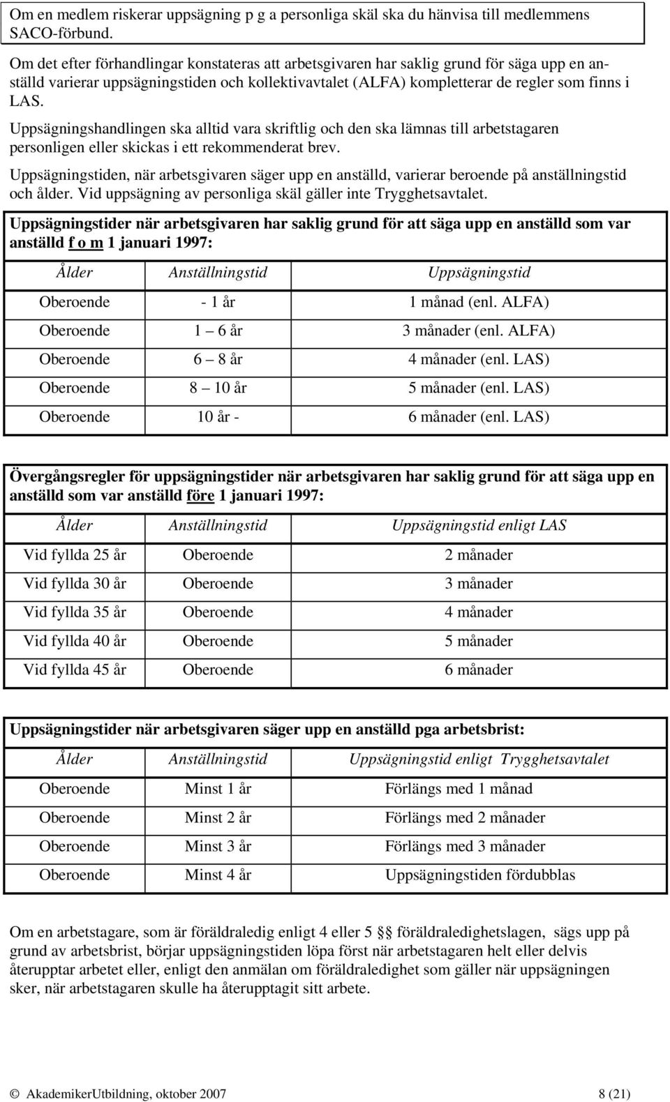 Uppsägningshandlingen ska alltid vara skriftlig och den ska lämnas till arbetstagaren personligen eller skickas i ett rekommenderat brev.