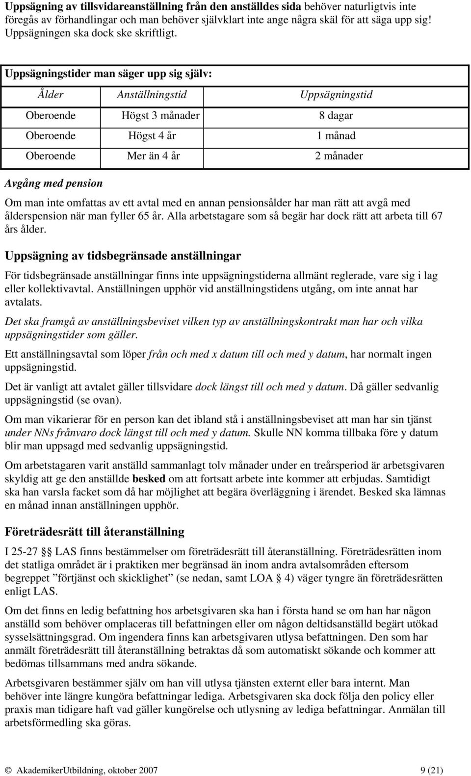 Uppsägningstider man säger upp sig själv: Ålder Anställningstid Uppsägningstid Oberoende Högst 3 månader 8 dagar Oberoende Högst 4 år 1 månad Oberoende Mer än 4 år 2 månader Avgång med pension Om man