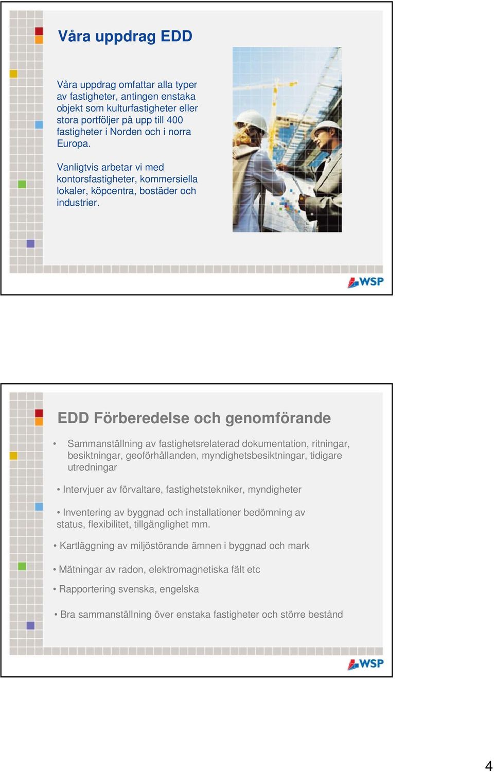 EDD Förberedelse och genomförande Sammanställning av fastighetsrelaterad dokumentation, ritningar, besiktningar, geoförhållanden, myndighetsbesiktningar, tidigare utredningar Intervjuer av