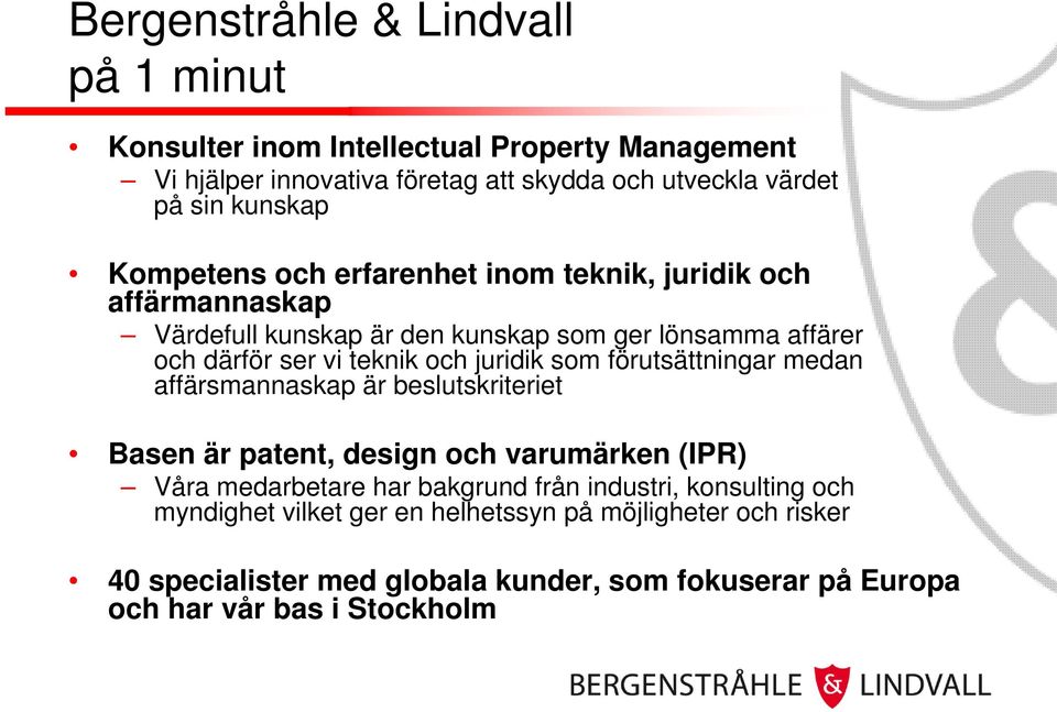 och juridik som förutsättningar medan affärsmannaskap är beslutskriteriet Basen är patent, design och varumärken (IPR) Våra medarbetare har bakgrund från