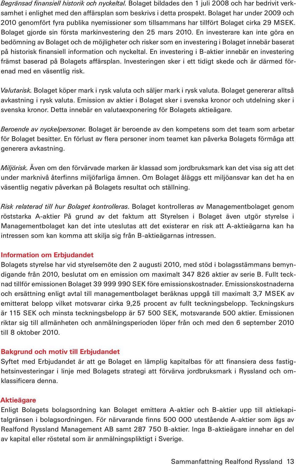 En investerare kan inte göra en bedömning av Bolaget och de möjligheter och risker som en investering i Bolaget innebär baserat på historisk finansiell information och nyckel tal.