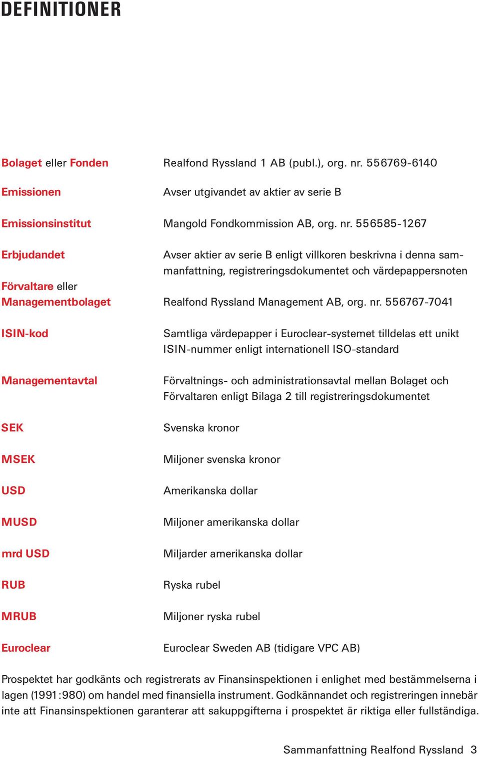 556585-1267 Erbjudandet Avser aktier av serie B enligt villkoren beskrivna i denna sammanfattning, registreringsdokumentet och värdepappersnoten Förvaltare eller Managementbolaget Realfond Ryssland